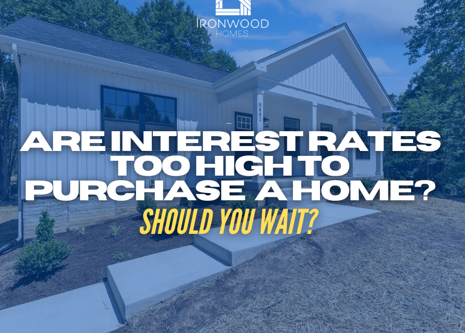 Are Interest Rates Too High To Purchase a Home? Should You Wait?