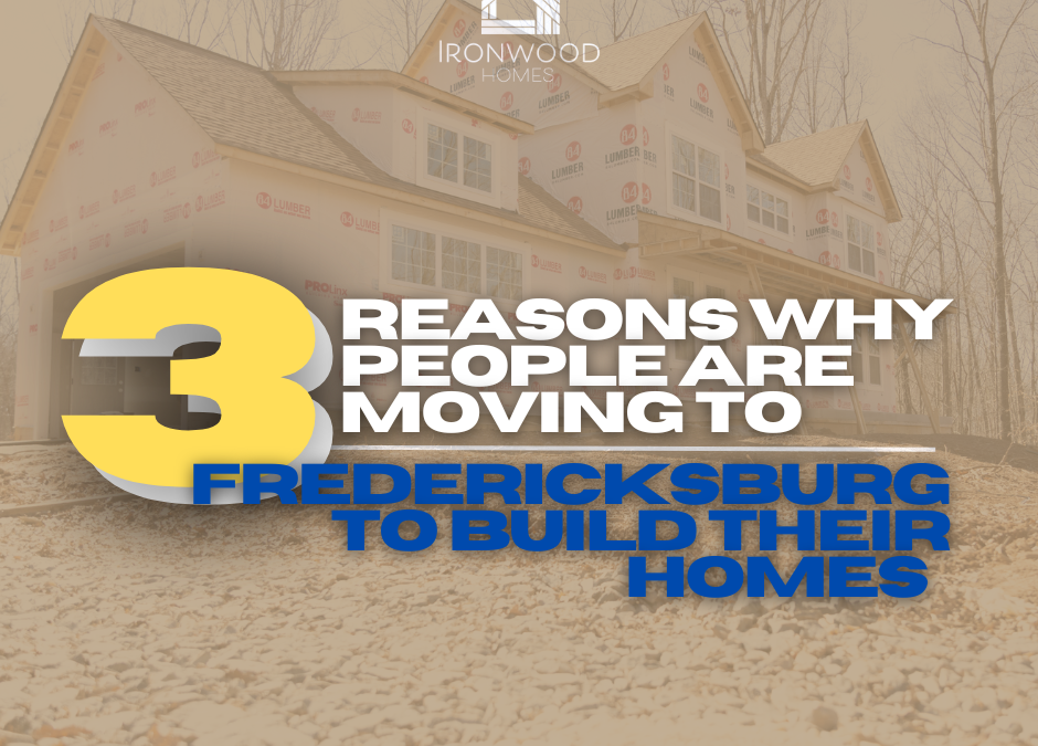 3 Reasons People are Moving to Fredericksburg to Build Their Homes